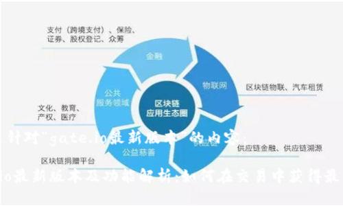 以下是针对“gate.io最新版本”的内容：

Gate.io最新版本及功能解析：如何在交易中获得最大收益