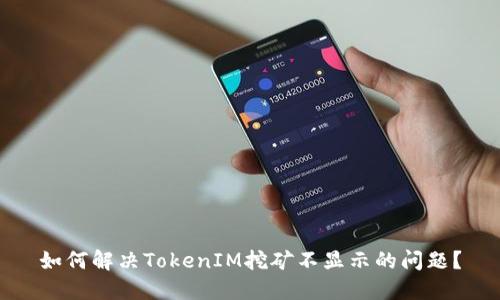 如何解决TokenIM挖矿不显示的问题？