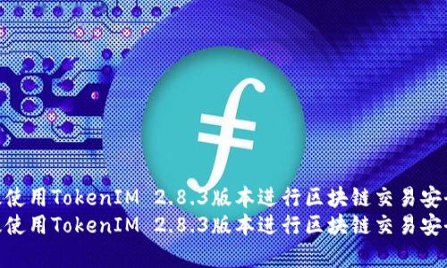 如何有效使用TokenIM 2.8.3版本进行区块链交易安全管理  
如何有效使用TokenIM 2.8.3版本进行区块链交易安全管理