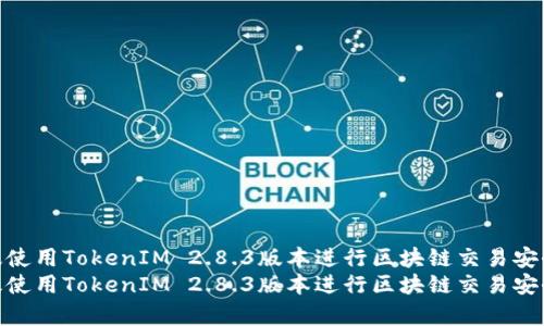 如何有效使用TokenIM 2.8.3版本进行区块链交易安全管理  
如何有效使用TokenIM 2.8.3版本进行区块链交易安全管理