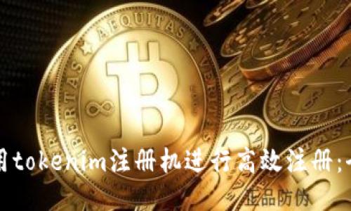 如何使用tokenim注册机进行高效注册：全面指南