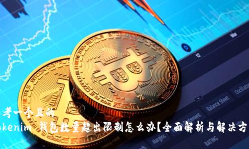 思考一个且的  
tokenim 钱包数量超出限制怎么办？全面解析与解决方案