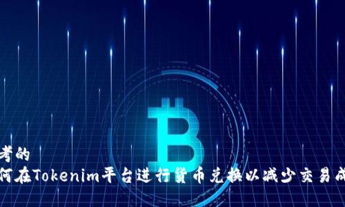 思考的  
如何在Tokenim平台进行货币兑换以减少交易成本