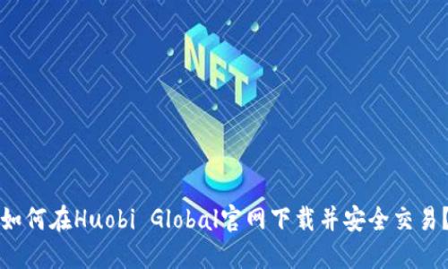 如何在Huobi Global官网下载并安全交易？