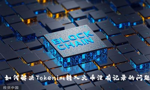  如何解决Tokenim转入火币没有记录的问题