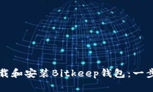 如何下载和安装Bitkeep钱包：一步步指南