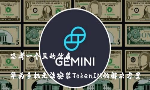 思考一个且的优质

华为手机无法安装TokenIM的解决方案