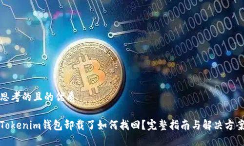 思考的且的优质

Tokenim钱包卸载了如何找回？完整指南与解决方案