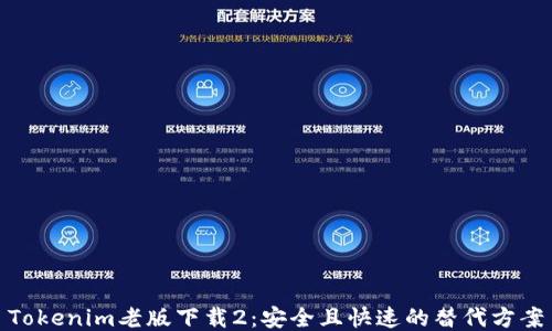 
Tokenim老版下载2：安全且快速的替代方案