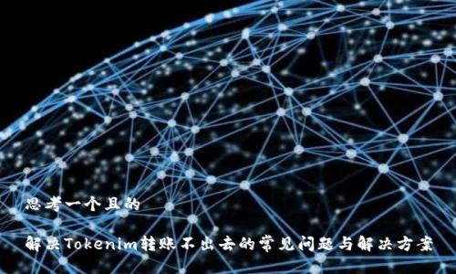 思考一个且的

解决Tokenim转账不出去的常见问题与解决方案