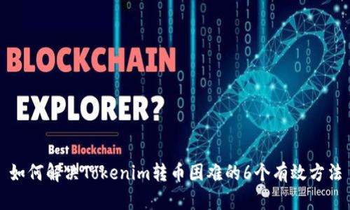 如何解决Tokenim转币困难的6个有效方法