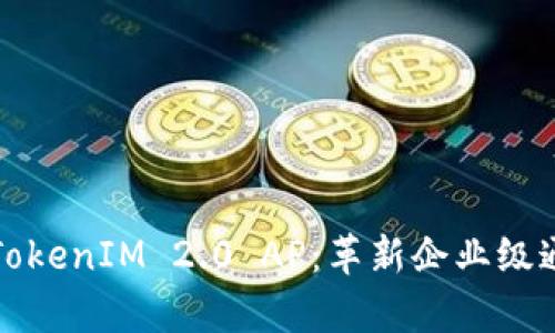 全面解析TokenIM 2.0 AP：革新企业级通信的未来