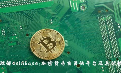 理解Coinbase：加密货币交易的平台及其优势