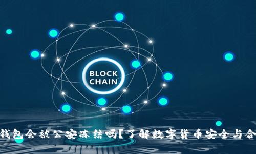 Bitpie钱包会被公安冻结吗？了解数字货币安全与合规问题