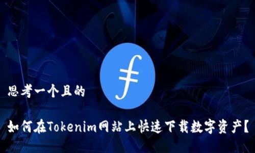 思考一个且的

如何在Tokenim网站上快速下载数字资产？