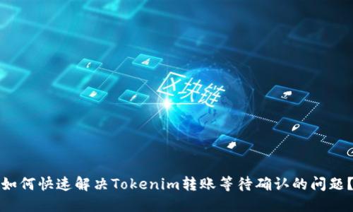 如何快速解决Tokenim转账等待确认的问题？