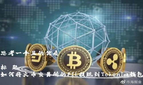 思考一个且的优质

标 题
如何将火币交易所的FIL提现到Tokenim钱包