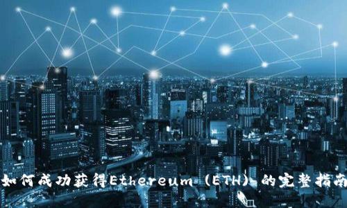 如何成功获得Ethereum (ETH) 的完整指南