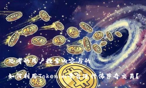 思考的用户搜索内容与的

如何利用Tokenim平台进行佛萨奇交易？