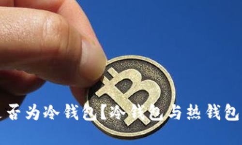 优质
币信钱包是否为冷钱包？冷钱包与热钱包的区别解析