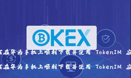 如何在华为手机上顺利下载并使用 TokenIM 应用？

如何在华为手机上顺利下载并使用 TokenIM 应用？