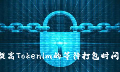 如何提高Tokenim的等待打包时间效率？