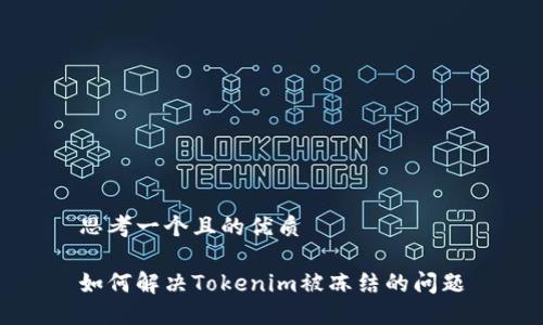 思考一个且的优质

如何解决Tokenim被冻结的问题