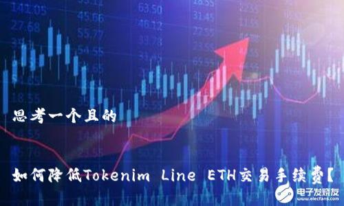 思考一个且的


如何降低Tokenim Line ETH交易手续费？