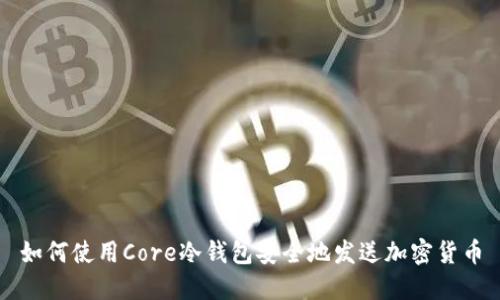 如何使用Core冷钱包安全地发送加密货币