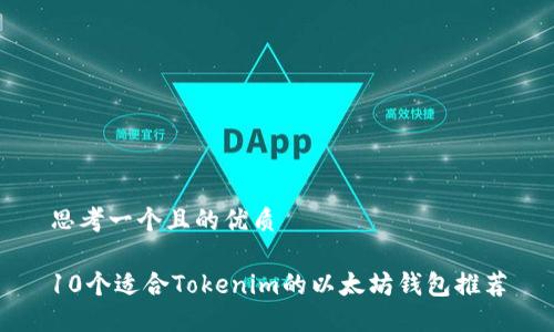 思考一个且的优质

10个适合Tokenim的以太坊钱包推荐