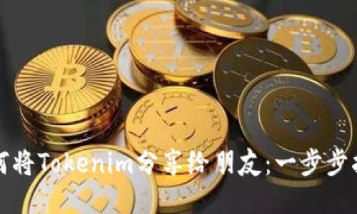 如何将Tokenim分享给朋友：一步步指南