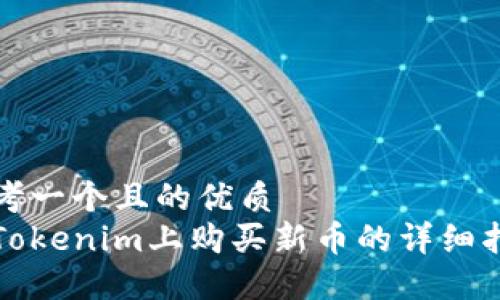 思考一个且的优质
在Tokenim上购买新币的详细指南