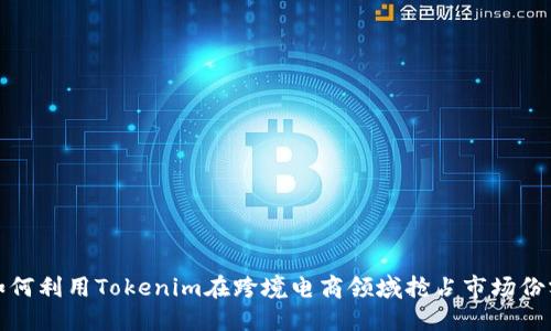 如何利用Tokenim在跨境电商领域抢占市场份额