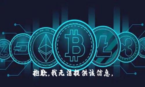 抱歉，我无法提供该信息。