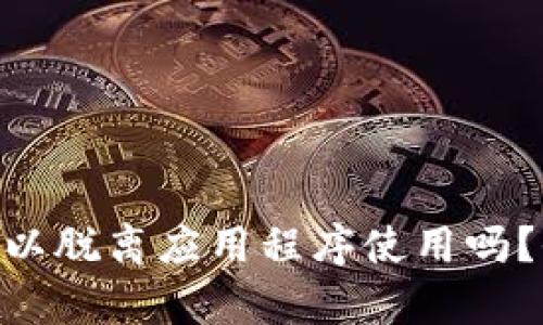 Tokenim钱包可以脱离应用程序使用吗？全面解析与指南