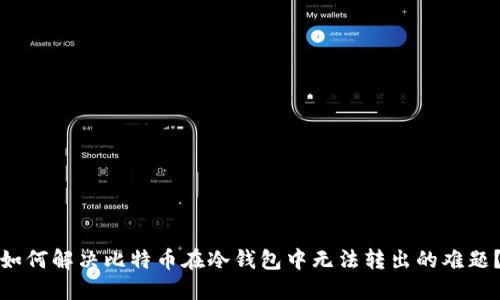 如何解决比特币在冷钱包中无法转出的难题？