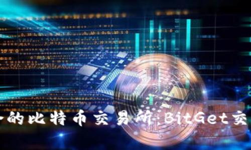 如何选择最适合的比特币交易所：BitGet交易所的优势分析