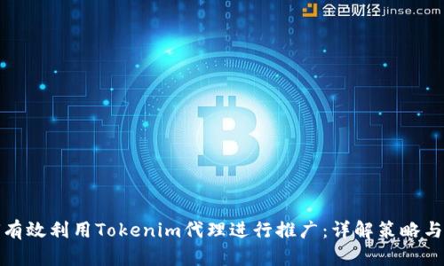 如何有效利用Tokenim代理进行推广：详解策略与技巧