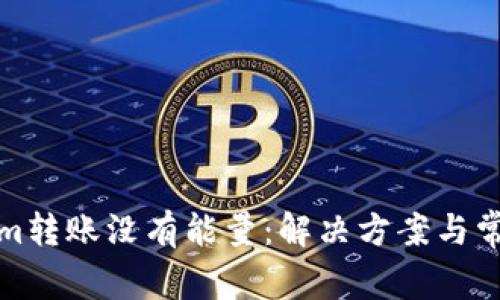 Tokenim转账没有能量：解决方案与常见问题