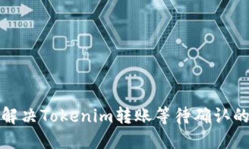 如何解决Tokenim转账等待确认的问题