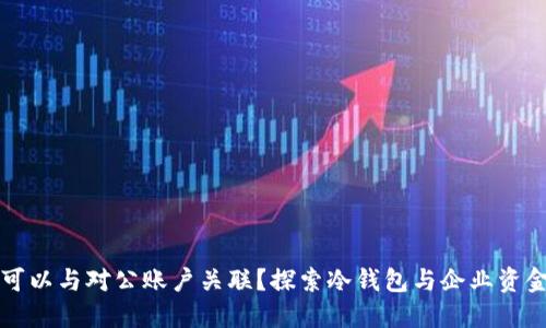 冷钱包是否可以与对公账户关联？探索冷钱包与企业资金安全的关系