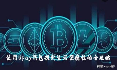 使用Upay钱包提升生活便捷性的全攻略