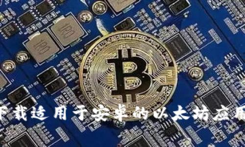 如何免费下载适用于安卓的以太坊应用：全面指南