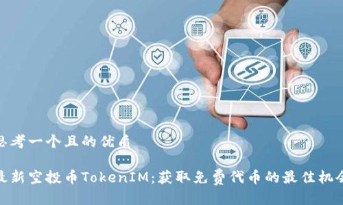 思考一个且的优质

最新空投币TokenIM：获取免费代币的最佳机会