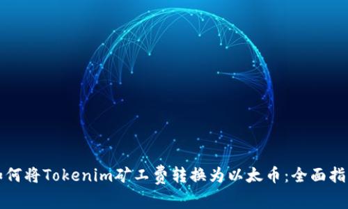 如何将Tokenim矿工费转换为以太币：全面指南