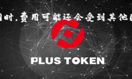 暂时无法提供实时的费用信息。交易费用通常由各家交易平台的政策决定，因此具体的费用可能会随时变动。同时，费用可能还会受到其他因素的影响，比如交易的币种、交易量、网络拥堵等等。在进行交易前，请务必查看相关交易平台的最新费用信息。

为了更好地理解Tokenim或相关交易平台的交易费用问题，我们可以从以下几个方面进行深入探讨。

Tokenim交易费用详解：用户必知的费用结构与节省技巧