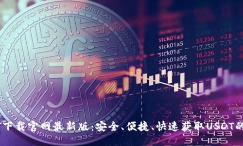 优质

USDT下载官网最新版：安全、便捷、快速获取USDT的方法