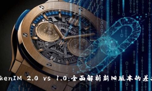 优质 TokenIM 2.0 vs 1.0：全面解析新旧版本的差异与优势