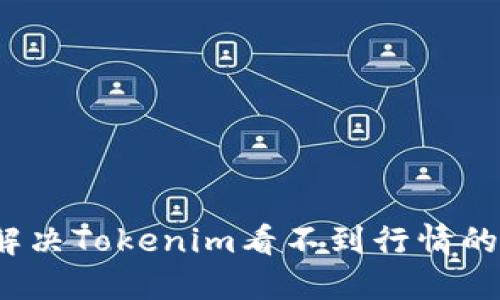 如何解决Tokenim看不到行情的问题？