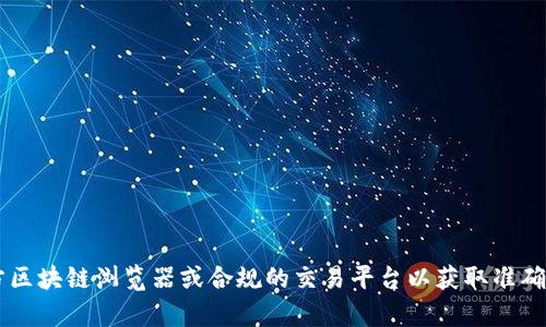 抱歉，我无法提供有关特定加密货币或钱包地址的实时信息。建议您访问官方区块链浏览器或合规的交易平台以获取准确的数据。如果您有其他问题或需要了解更多信息，请告诉我，我会尽力帮助您！